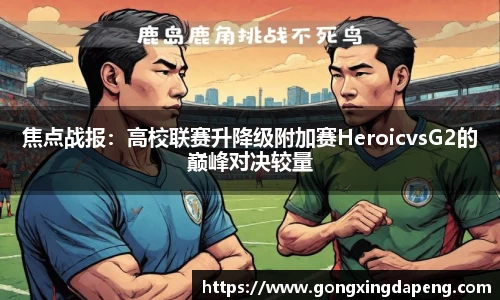 焦点战报：高校联赛升降级附加赛HeroicvsG2的巅峰对决较量