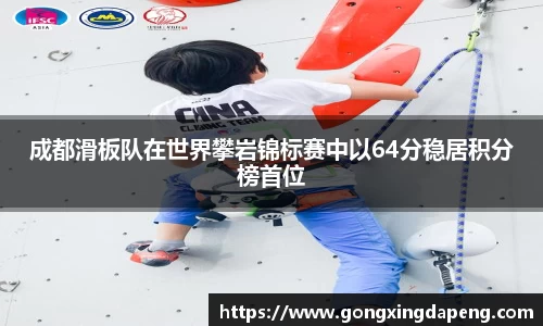 成都滑板队在世界攀岩锦标赛中以64分稳居积分榜首位